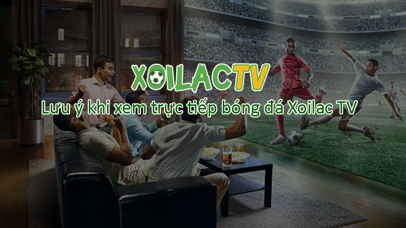 Lưu ý khi xem bóng đá trực tuyến tại Xoilac TV