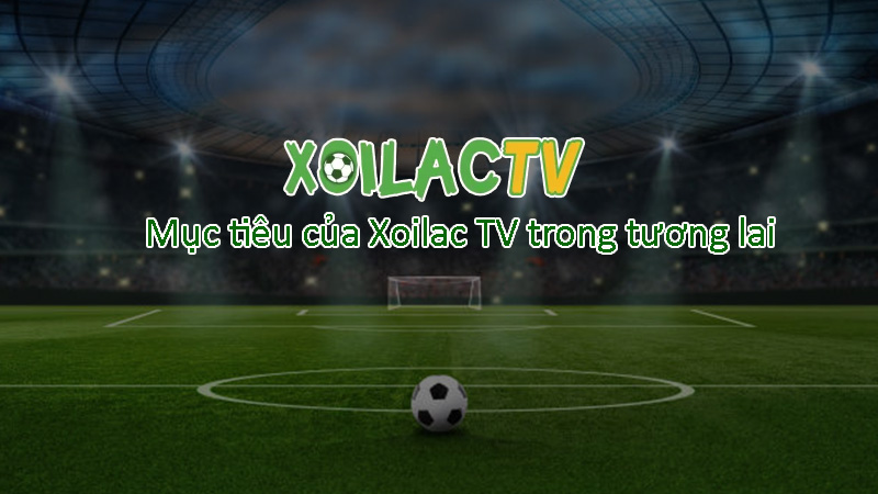 Mục tiêu của Xoilac TV trong tương lai